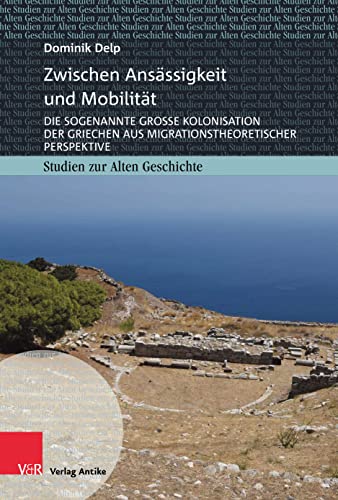 Zwischen Ansässigkeit und Mobilität: Die sogenannte Große Kolonisation der Griechen aus migrationstheoretischer Perspektive (Studien zur Alten Geschichte)