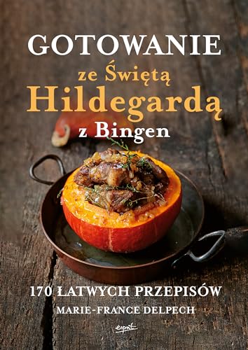 Gotowanie ze Świętą Hildegardą z Bingen: 170 łatwych przepisów