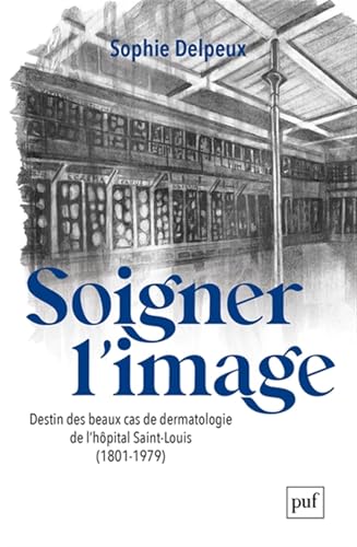 Soigner l'image: Destin des beaux cas de dermatologie de l'hôpital Saint-Louis (1801-1979) von PUF