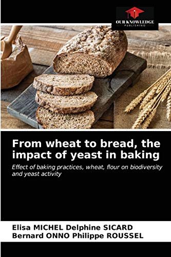 From wheat to bread, the impact of yeast in baking: Effect of baking practices, wheat, flour on biodiversity and yeast activity