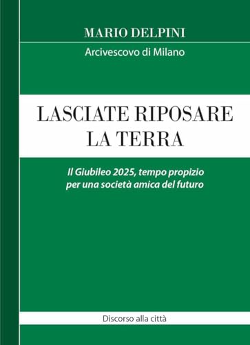 Lasciate riposare la terra. Il Giubileo 2025, tempo propizio per una società amica del futuro. Discorso alla città (Magistero dell'Arcivescovo Delpini) von Centro Ambrosiano