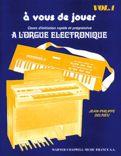 A Vous De Jouer a l'Orgue Electronique Vol. 1: Volume 1, Cours d'initiation rapide et progressive à l'orgue électronique A Vous De Jouer a l'Orgue Electronique Vol. 1: Volume 1, Cours d'initiation rapide et progressive à l'orgue électronique