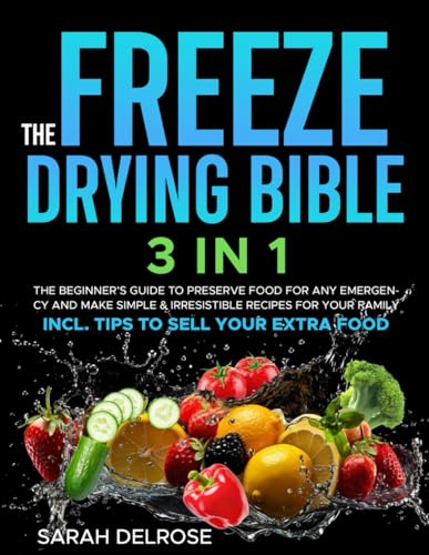 The Freeze Drying Bible: [3 In 1] The Beginner’s Guide to Preserve Food for Any Emergency and Make Simple & Irresistible Recipes for your Family | Incl. Tips to Sell your Extra Food von Independently published