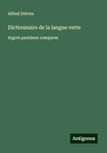 Dictionnaire de la langue verte: Argots parisiens compares von Antigonos Verlag