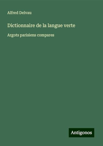 Dictionnaire de la langue verte: Argots parisiens compares von Antigonos Verlag