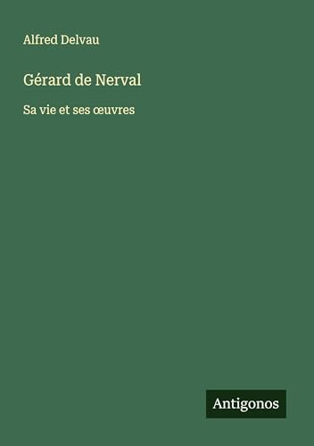 Gérard de Nerval: Sa vie et ses ¿uvres von Antigonos Verlag