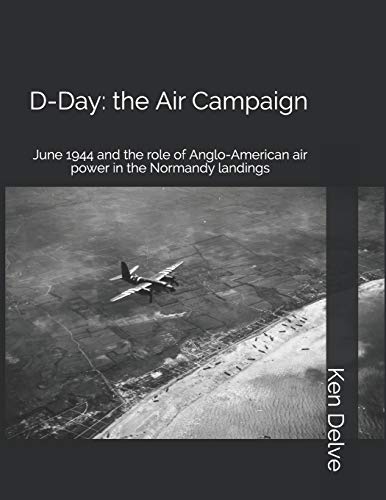 D-Day: the Air Campaign: June 1944 and the role of Anglo-American air power in the Normandy landings
