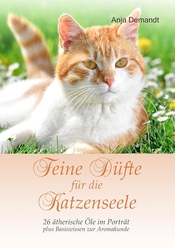 Feine Düfte für die Katzenseele: 26 ätherische Öle im Porträt plus Basiswissen zur Aromakunde