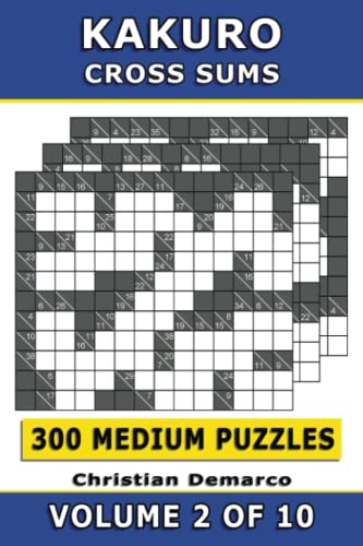 Kakuro Cross Sums – 300 Medium Puzzles Volume 2: Ideal for Intermediate Solvers Kakuro Cross Sums – 300 Medium Puzzles Volume 2: Ideal for Intermediate Solvers