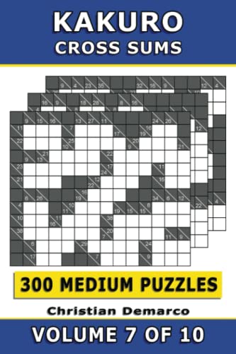 Kakuro Cross Sums – 300 Medium Puzzles Volume 7: Ideal for Intermediate Solvers Kakuro Cross Sums – 300 Medium Puzzles Volume 7: Ideal for Intermediate Solvers
