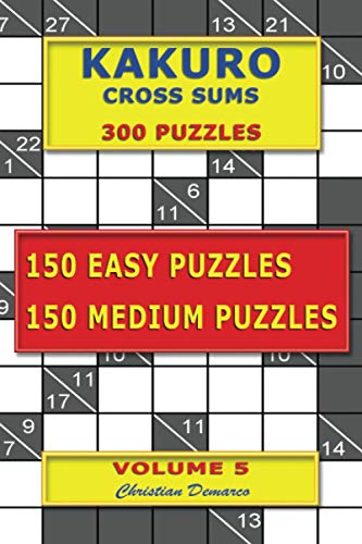 Kakuro Cross Sums – 300 Puzzles -150 Easy Puzzles – 150 Medium Puzzles: Volume 5