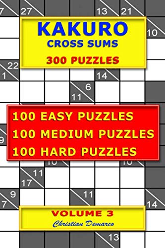 Kakuro Cross Sums – 300 Puzzles – Volume 3: 100 Easy Puzzles – 100 Medium Puzzles – 100 Hard Puzzles von Independently published