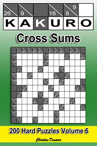 Kakuro Cross Sums – Hard Volume 6: 200 Hard Kakuro Cross Sums Kakuro Cross Sums – Hard Volume 6: 200 Hard Kakuro Cross Sums