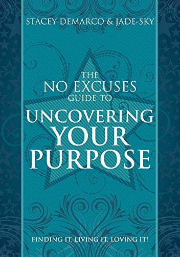 The No Excuses Guide to Uncovering Your Purpose: Finding It, Living It, Loving It!