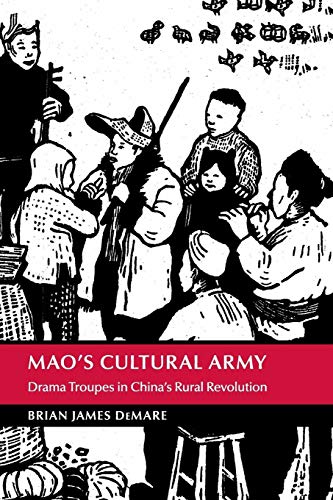 Mao's Cultural Army: Drama Troupes in China's Rural Revolution (Cambridge Studies in the History of the People's Republic of China)