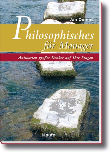 Philosophisches für Manager: Die Antwort von Philosophen auf Ihre Fragen