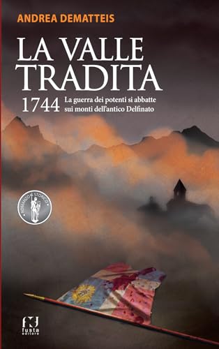 La valle tradita. 1744. La guerra dei potenti si abbatte sui monti dell'antico Delfinato (Romanzo storico) von Fusta Editore