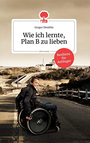 Wie ich lernte, Plan B zu lieben. Life is a story - story.one: Resilienz für Anfänger (the library of life - story.one)