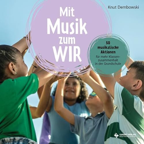 Mit Musik zum Wir: 50 musikalische Aktionen für mehr Klassenzusammenhalt in der Grundschule
