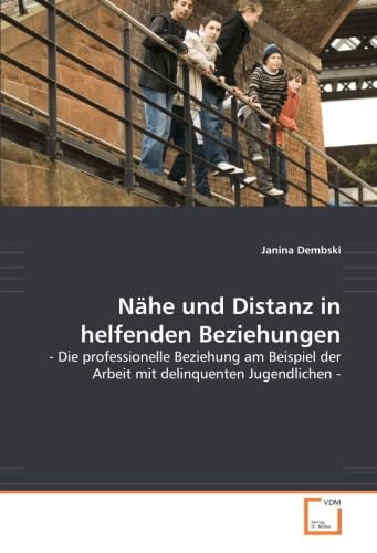 Nähe und Distanz in helfenden Beziehungen: - Die professionelle Beziehung am Beispiel der Arbeit mit delinquenten Jugendlichen - Nähe und Distanz in helfenden Beziehungen: - Die professionelle Beziehung am Beispiel der Arbeit mit delinquenten Jugendlichen -
