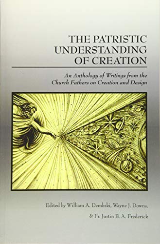 The Patristic Understanding of Creation: An Anthology of Writings from the Church Fathers on Creation and Design