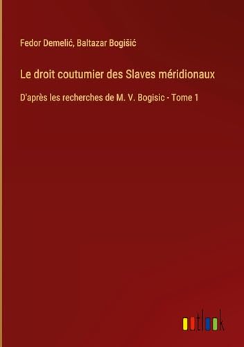 Le droit coutumier des Slaves méridionaux: D'après les recherches de M. V. Bogisic - Tome 1 von Outlook Verlag