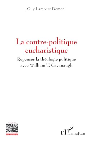 La contre-politique eucharistique: Repenser la théologie politique avec William T. Cavanaugh von Editions L'Harmattan