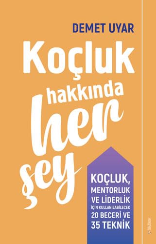 Koçluk Hakkında Her Şey: Koçluk, Mentorluk ve Liderlik için Kullanılabilecek 20 Beceri ve 35 Teknik