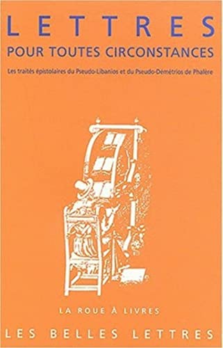 Lettres Pour Toutes Circonstances: Les Traites Epistolaires Du Pseudo-Libanios Et Du Pseudo-Demetrios de Phalere (La Roue a Livres)