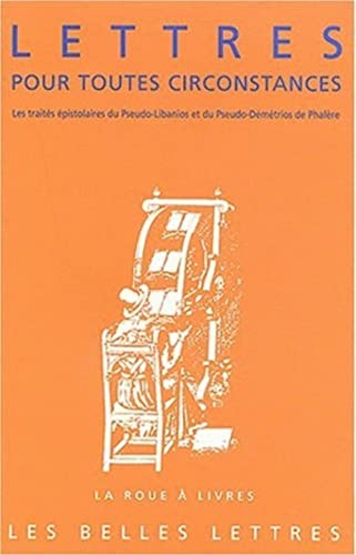 Lettres Pour Toutes Circonstances: Les Traites Epistolaires Du Pseudo-Libanios Et Du Pseudo-Demetrios de Phalere (La Roue a Livres)