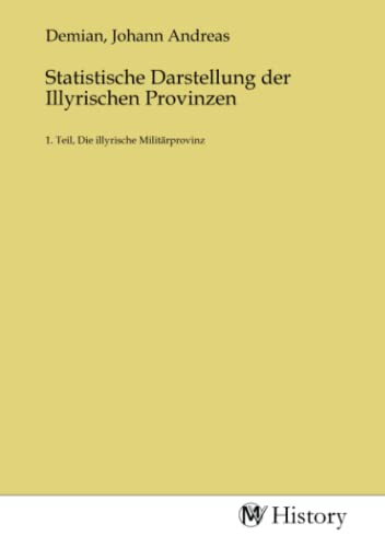 Statistische Darstellung der Illyrischen Provinzen: 1. Teil, Die illyrische Militärprovinz Statistische Darstellung der Illyrischen Provinzen: 1. Teil, Die illyrische Militärprovinz