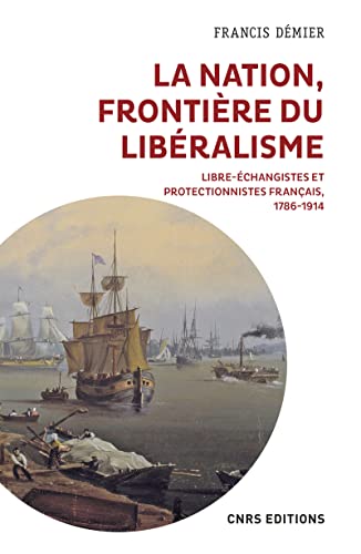 La nation, frontière du libéralisme - Libre-échangistes et protectionnistes français, 1786-1914