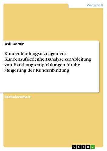 Kundenbindungsmanagement. Kundenzufriedenheitsanalyse zur Ableitung von Handlungsempfehlungen für die Steigerung der Kundenbindung von Grin Verlag