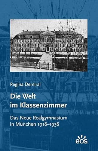 Die Welt im Klassenzimmer. Das Neue Realgymnasium in München 1918–1938 Die Welt im Klassenzimmer. Das Neue Realgymnasium in München 1918–1938 von EOS Verlag
