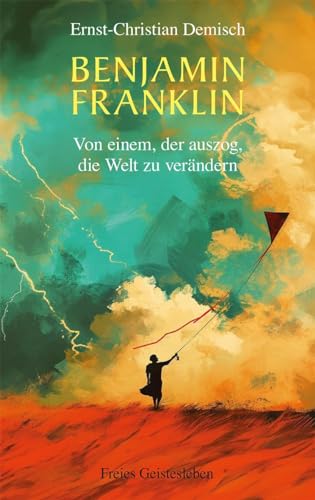 Benjamin Franklin: Von einem, der auszog, die Welt zu verändern von Freies Geistesleben