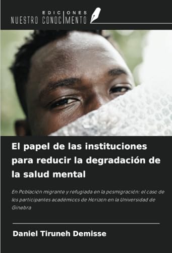 El papel de las instituciones para reducir la degradación de la salud mental: En Población migrante y refugiada en la posmigración: el caso de los ... de Horizon en la Universidad de Ginebra von Ediciones Nuestro Conocimiento