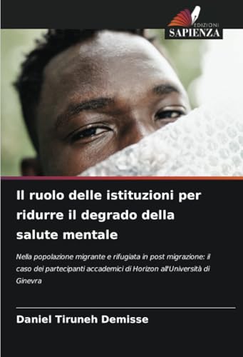 Il ruolo delle istituzioni per ridurre il degrado della salute mentale: Nella popolazione migrante e rifugiata in post migrazione: il caso dei ... di Horizon all'Università di Ginevra von Edizioni Sapienza