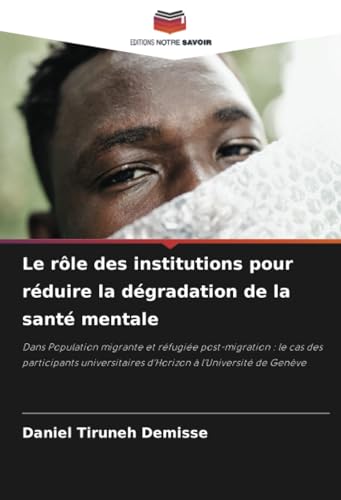 Le rôle des institutions pour réduire la dégradation de la santé mentale: Dans Population migrante et réfugiée post-migration : le cas des ... d'Horizon à l'Université de Genève von Editions Notre Savoir