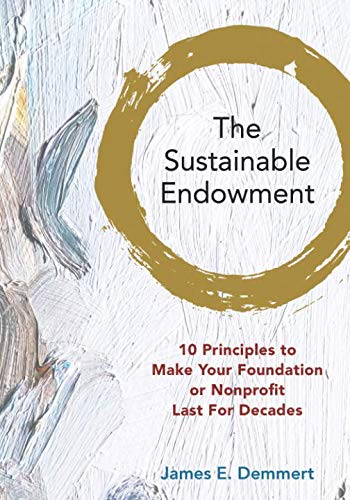 The Sustainable Endowment: 10 Principles to Make Your Foundation or Nonprofit Last For Decades