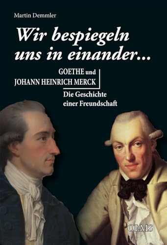 „Wir bespiegeln uns in einander...“: Goethe und Johann Heinrich Merck. Die Geschichte einer Freundschaft „Wir bespiegeln uns in einander...“: Goethe und Johann Heinrich Merck. Die Geschichte einer Freundschaft von Olms Presse