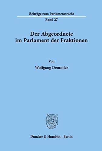 Der Abgeordnete im Parlament der Fraktionen.: Der Abgeordnete im Parlament der Fraktionen.: Dissertationsschrift (Beiträge zum Parlamentsrecht, Band 27) von Duncker & Humblot