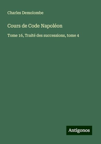 Cours de Code Napoléon: Tome 16, Traité des successions, tome 4 von Antigonos Verlag