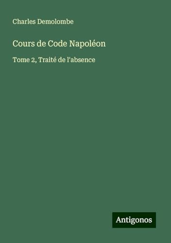 Cours de Code Napoléon: Tome 2, Traité de l'absence von Antigonos Verlag