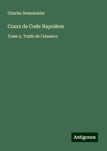 Cours de Code Napoléon: Tome 2, Traité de l'absence von Antigonos Verlag