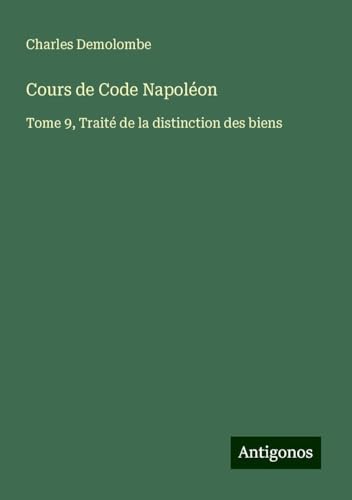 Cours de Code Napoléon: Tome 9, Traité de la distinction des biens von Antigonos Verlag