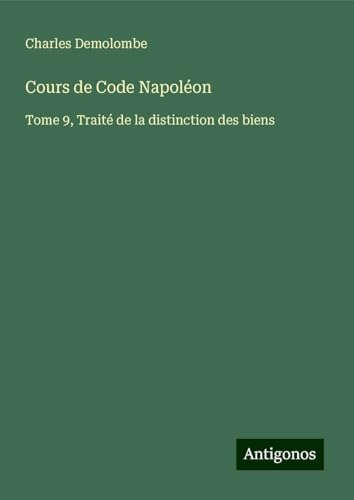 Cours de Code Napoléon: Tome 9, Traité de la distinction des biens von Antigonos Verlag