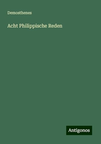 Acht Philippische Reden von Antigonos Verlag