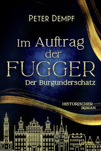 Im Auftrag der Fugger - Der Burgunderschatz: Historischer Roman. Ein abenteuerlicher Roman aus dem spätmittelalterlichen Augsburg (Historische Abenteuer um Jakob Fugger, Band 1) Im Auftrag der Fugger - Der Burgunderschatz: Historischer Roman. Ein abenteuerlicher Roman aus dem spätmittelalterlichen Augsburg (Historische Abenteuer um Jakob Fugger, Band 1)