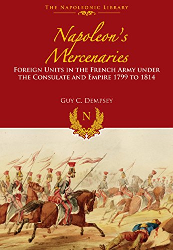 Napoleon's Mercenaries (Napoleonic Library): Foreign Units in the French Army Under the Consulate and Empire, 1799 to 1814