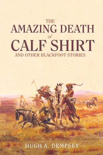 The Amazing Death of Calf Shirt and Other Blackfoot Stories: Three Hundred Years of Blackfoot History von University of Oklahoma Press